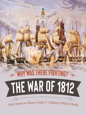 cover image of Why Was There Fighting? the War of 1812--Early American History Grade 5--Children's Military Books